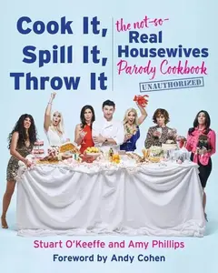 Cook It, Spill It, Throw It: The Not-So-Real Housewives Parody Cookbook by Stuart O'Keeffe||Amy Phillips [Hardback Book]
