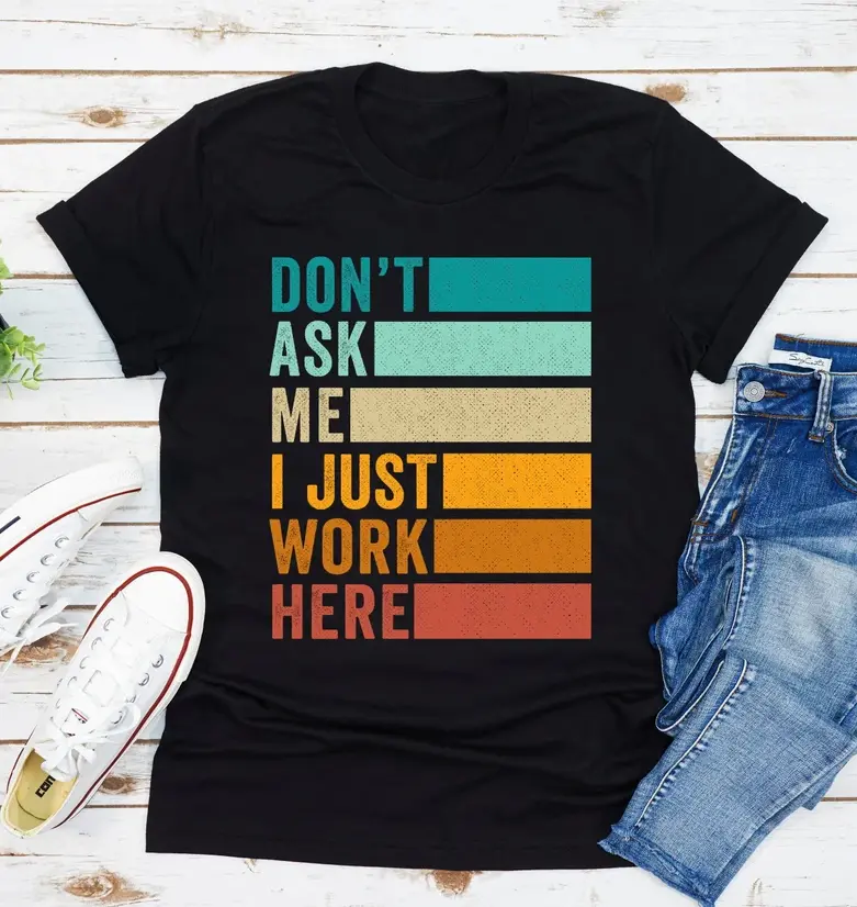 Don't Ask Me I Just Work Here T-Shirt, Sarcastic Saying Shirt, Funny Colleague Shirt, Speak Your Mind Shirts