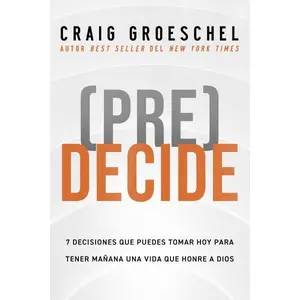 (Pre)Decide: 7 decisiones que puedes tomar hoy para la vida que quieres vivir mañana