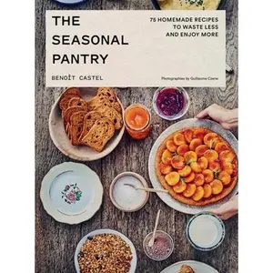 The Seasonal Pantry: 75 Recipes to Waste Less and Enjoy More -- Benoît Castel, Hardcover