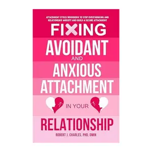 Fixing Avoidant And Anxious Attachment In Your Relationship: Attachment Styles Workbook to Stop Overthinking and Relationship Anxiety and Build a Secure Attachment (Growth)