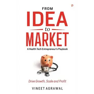 From Idea to Market: " A Health Tech Entrepreneur's Playbook, Drive Growth, Scale and Profit " - Paperback