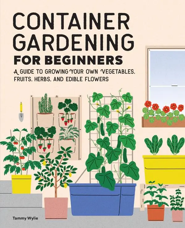 Container Gardening for Beginners: A Guide to Growing Your Own Vegetables, Fruits, Herbs, and Edible Flowers by Tammy Wylie (Paperback)