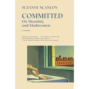 Committed: On Meaning and Madwomen -- Suzanne Scanlon, Paperback