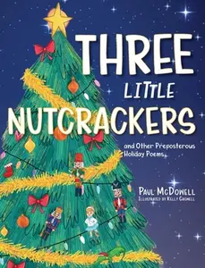 Three Little Nutcrackers: and Other Preposterous Holiday Poems -- Paul McDowell - Hardcover