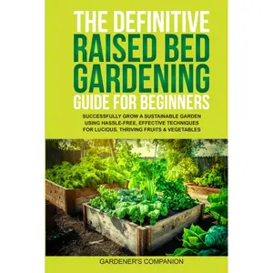 THE DEFINITIVE RAISED BED GARDENING GUIDE FOR BEGINNERS: SUCCESSFULLY GROW A SUSTAINABLE GARDEN USING HASSLE-FREE, EFFECTIVE TECHNIQUES FOR LUCIOUS, THRIVING FRUITS & VEGETABLE Hardcover – June 25, 2024