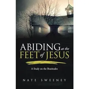 USED-Abiding at the Feet of Jesus: A Study on the Beatitudes by Sweeney, Nate (Paperback)