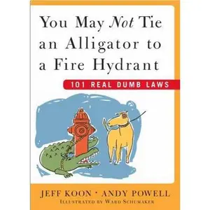 USED-You May Not Tie an Alligator to a Fire Hydrant: 101 Real Dumb Laws by Koon, Jeff (Hardcover)
