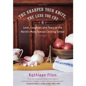 USED-The Sharper Your Knife, the Less You Cry: Love, Laughter, and Tears at the World's Most Famous Cooking School by Kathleen Flinn (Hardcover)