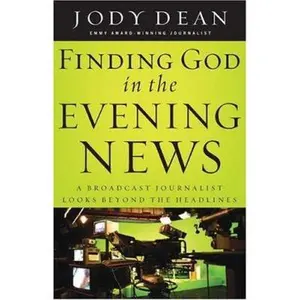 USED-Finding God In The Evening News: A Broadcast Journalist Looks Beyond The Headlines by Jody Dean (Paperback)