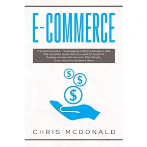 USED-E-commerce: This book includes - Dropshipping & Retail Arbitrage in 2019: The Complete Guide that You need for Generate Passive Income with Amazon FBA, Shopify, Ebay, and other Business Ideas by Chris McDonald (Paperback)