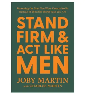 Stand Firm and Act Like Men: Becoming the Man You Were Created to Be Instead of Who the World Says You Are - Hardcover