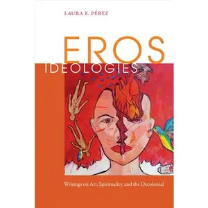 USED-Eros Ideologies: Writings on Art, Spirituality, and the Decolonial by Pérez, Laura E. (Hardcover)