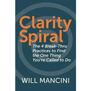 USED-Clarity Spiral: The 4 Break-Thru Practices to Find the One Thing You're Called to Do by Mancini, Will (Paperback)