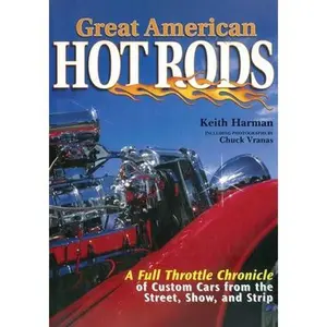 Great American Hot Rods: A Full Throttle Chronicle of Custom Cars from the Street, Show, and Strip -- Keith Harman - Hardcover
