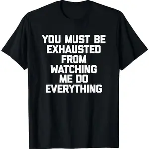 100% Premium Cotton T-Shirt You Must Be Exhausted From Watching Me Do Everything - Funny T-Shirt