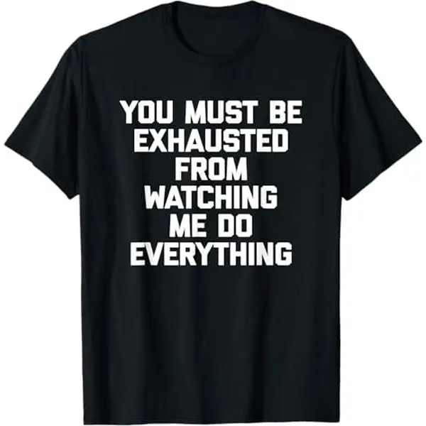 100% Premium Cotton T-Shirt You Must Be Exhausted From Watching Me Do Everything - Funny T-Shirt