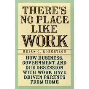 USED-There's No Place Like Work: How Business, Government, and Our Obsession with Work Have Driven Parents from Home by Brian C. Robertson (Hardcover)