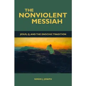 USED-The Nonviolent Messiah: Jesus, Q, and the Enochic Tradition by Simon J. Joseph (Paperback)