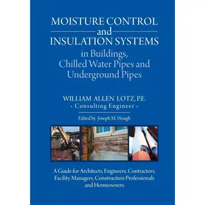 Moisture Control and Insulation Systems in Buildings, Chilled Water Pipes and Underground Pipes: A Guide for Architects, Engineers, Contractors, Facility Managers, Construction Professionals and Homeowners