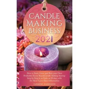 USED-Candle Making Business 2021: How to Start, Grow and Run Your Own Profitable Home Based Candle Startup Step by Step in as Little as 30 Days With the Mo by Harrison, Clement (Paperback)