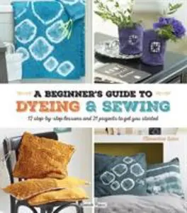 USED-A Beginner's Guide to Dyeing & Sewing: 12 Step-By-Step Lessons and 21 Projects to Get You Started by Lubin, Clementine (Paperback)