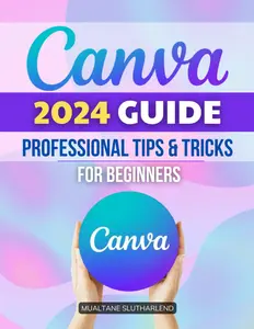 Canva 2024 Guide Professional Tips & Tricks for Beginners: Mastering Digital Design | Your Comprehensive Guide to Canva | From Basic to Advanced Techniques