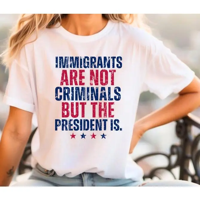 Unisex Immigrants Are Not Criminals But The President Is T-Shirt, 100% cotton Feminist Shirt, Democrat Gift, Sarcastic Tee, Pro Immigration Shirt, Activist