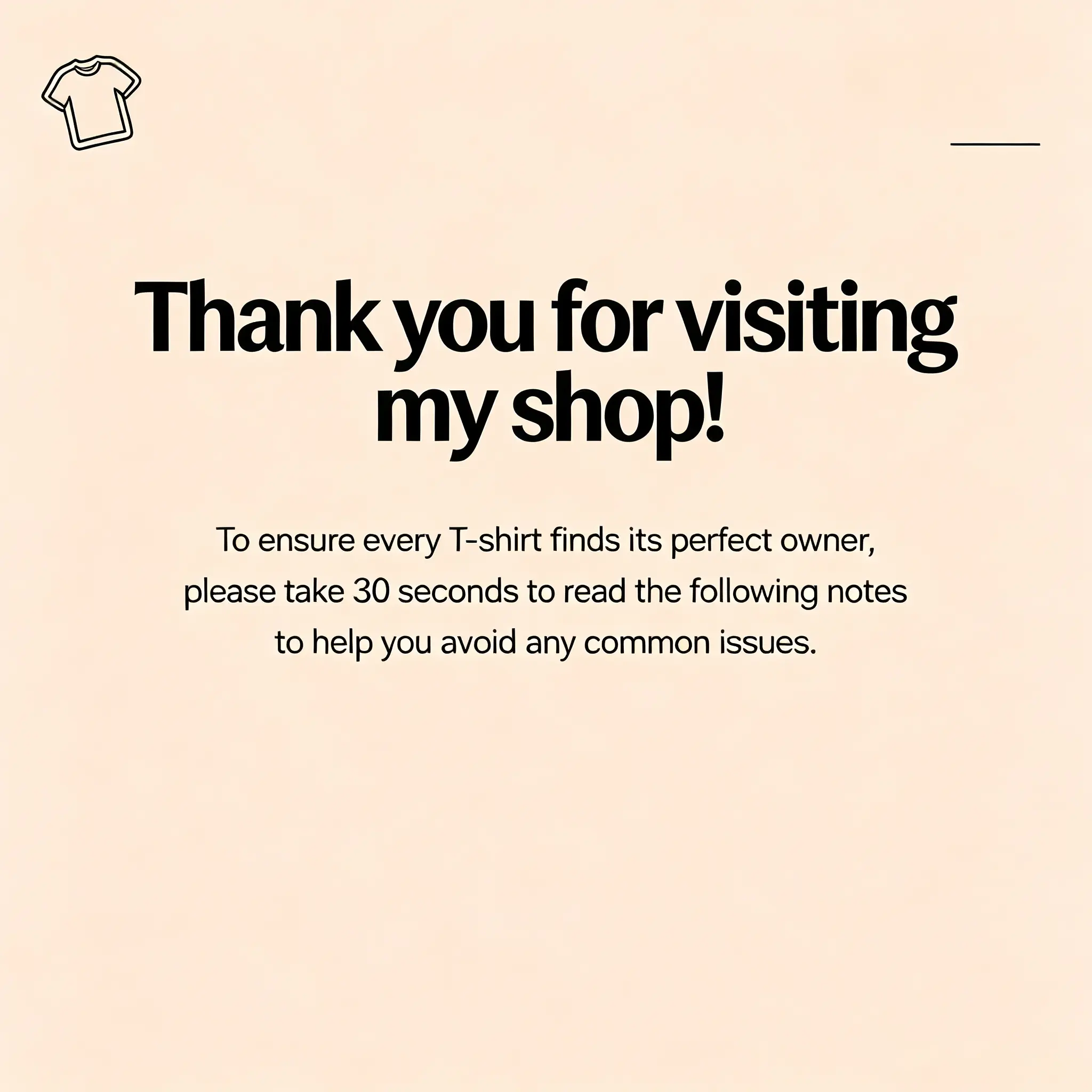 [Product Buying Guide Card] Thank you forvisiting my shop! To ensure every T-shirt finds itsperfect owner, please take 30 seconds to read thefollowing notes to help you avoid any commonissues.