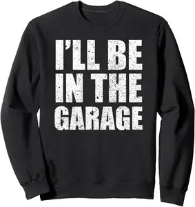 I'll Be In The Garage Funny Father's Day Mechanics Sweatshirt