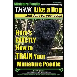 USED-Miniature Poodle, Miniature Poodle Training Think Like a Dog...but don't eat your poop!: Here's EXACTLY How to TRAIN Your Miniature Poodle by Pearce, Paul Allen (Paperback)