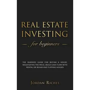 USED-Real Estate Investing for Beginners: The Dummies Guide for Buying a House, Negotiating the Price, Build Cash Flow with Rental or Rehab, and Flipping H by Riches, Jordan (Paperback)