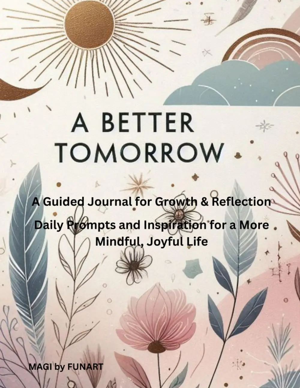 A Better Tomorrow: A Guided Journal for Growth & Reflection: Daily Prompts and Inspiration for a More Mindful, Joyful Life