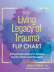 The Living Legacy of Trauma Flip Chart: A Psychoeducational In-Session Tool for Clients and Therapists -- Janina Fisher, Poster