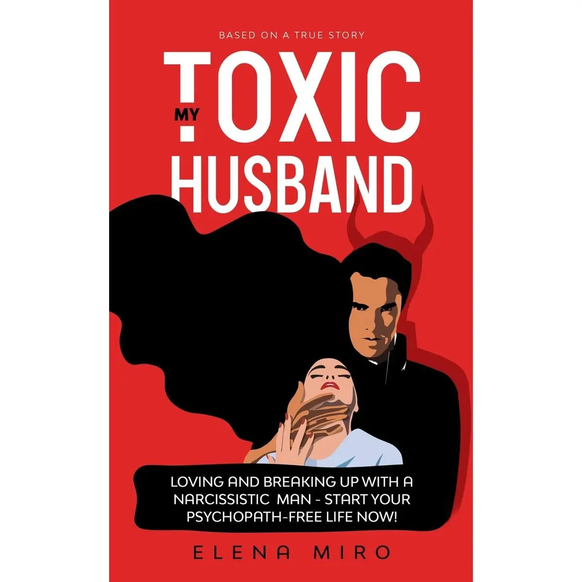 My Toxic Husband: Loving and Breaking Up with a Narcissistic Man-Start Your Psychopath-free Life Now! Based on a True Story Paperback – October 19, 2020