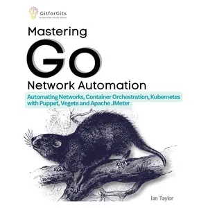 Mastering Go Network Automation: Automating Networks, Container Orchestration, Kubernetes with Puppet, Vegeta and Apache JMeter