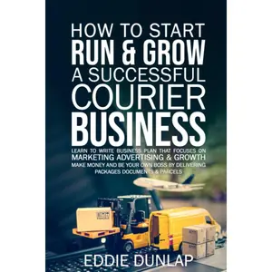 How to Start Run & Grow a Successful Courier Business: Make Money and Be Your Own Boss by Delivering Packages, Documents & Parcels Write Business Plan That Focuses on Marketing, Advertising & Growth Paperback – November 20, 2020