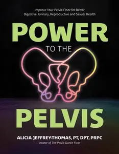 Power to the Pelvis: Improve Your Pelvic Floor for Better Digestive, Urinary, Reproductive and Sexual Health -- Alicia Jeffrey-Thomas, Paperback
