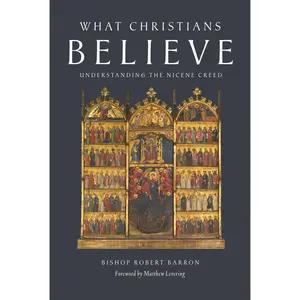 What Christians Believe: Understanding the Nicene Creed -- Robert Barron - Paperback