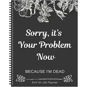 Sorry, It's Your Problem Now, Because I'm , End of Life Planner Organizer Notebook Death Binder Organizer Kit Document Organizer End of Life Planning Workbook Paperback for Possessions Affairs
