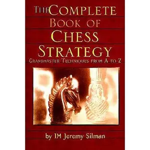 The Complete Book of Chess Strategy: Grandmaster Techniques from A to Z -- Jeremy Silman, Paperback