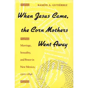 USED-When Jesus Came, the Corn Mothers Went Away: Marriage, Sexuality, and Power in New Mexico, 1500-1846 by Gutierrez, Ramon a. (Paperback)