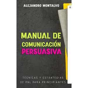 Manual de comunicación persuasiva: Técnicas y estrategias de PNL para principiantes (Programación Neurolinguística (PNL)) (Spanish Edition)