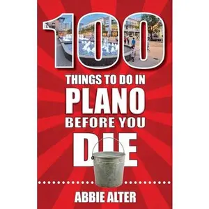 100 Things to Do in Plano, Texas, Before You Die -- Abbie Alter, Paperback