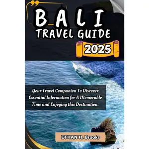 BALI TRAVEL GUIDE 2025: Your Travel Companion To Discover Essential Information for A Memorable Time and Enjoying this Destination.