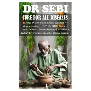 DR SEBI CURE FOR ALL DISEASES: The step by step proven natural treatment for diseases such as HIV, AIDs, STDs, herpes, Cancer, Diabetes, erectile dysfunction, arthritis, kidney/liver disease and othe