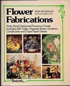 USED-Flower Fabrications: Forty Hand Fashioned Flowers to Create, Including Silk Tulips, Organdy Roses, Gingham Cornflowers and Crepe Paper Daisies by Jean Wilkinson (Hardcover)