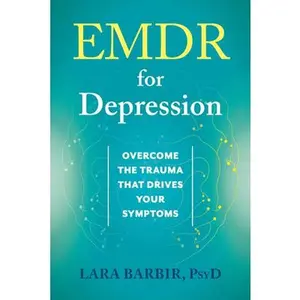 EMDR for Depression: Overcome the Trauma That Drives Your Symptoms -- Lara Barbir, Paperback