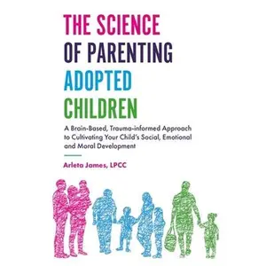 USED-The Science of Parenting Adopted Children: A Brain-Based, Trauma-Informed Approach to Cultivating Your Child's Social, Emotional and Moral Development by James, Arleta (Paperback)