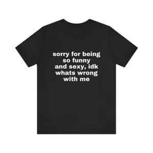 Sorry For Being So Funny And Sexy, Idk What's Wrong With Me Shirt, Gift Shirt, Funny Meme T-Shirt friend